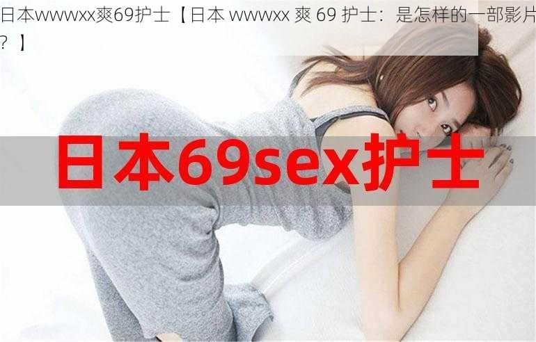 日本wwwxx爽69护士【日本 wwwxx 爽 69 护士：是怎样的一部影片？】