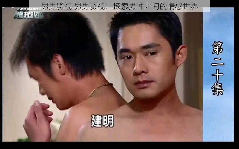 男男影视,男男影视：探索男性之间的情感世界