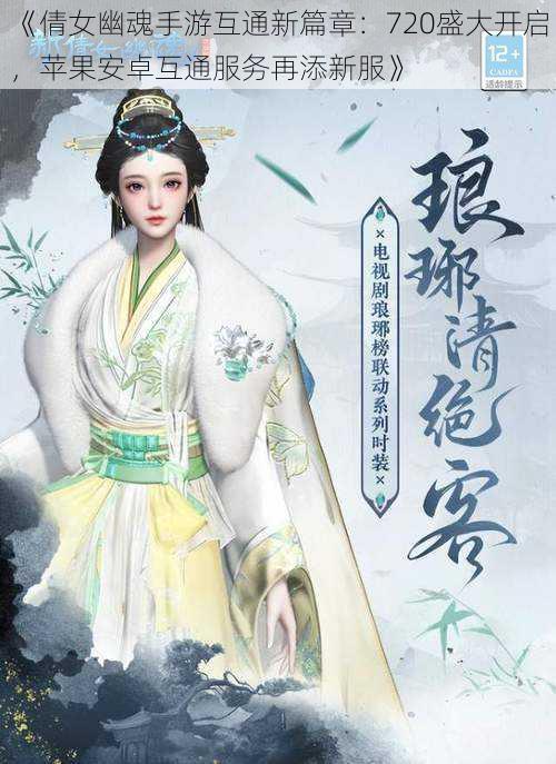 《倩女幽魂手游互通新篇章：720盛大开启，苹果安卓互通服务再添新服》