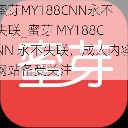 蜜芽MY188CNN永不失联_蜜芽 MY188CNN 永不失联，成人内容网站备受关注