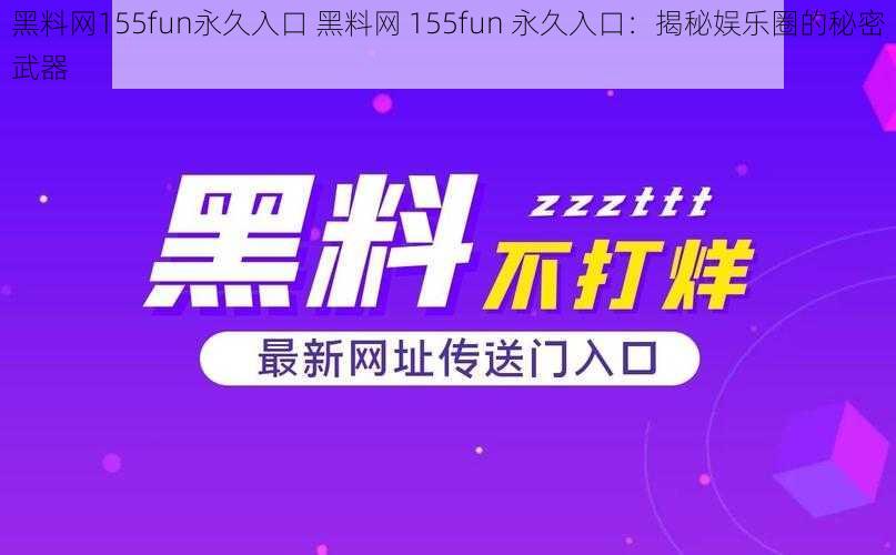 黑料网155fun永久入口 黑料网 155fun 永久入口：揭秘娱乐圈的秘密武器