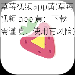 草莓视频app黄(草莓视频 app 黄：下载需谨慎，使用有风险)