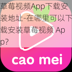 草莓视频App下载安装地址-在哪里可以下载安装草莓视频 App？