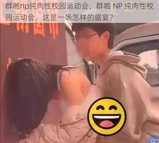 群啪np纯肉性校园运动会、群啪 NP 纯肉性校园运动会，这是一场怎样的盛宴？