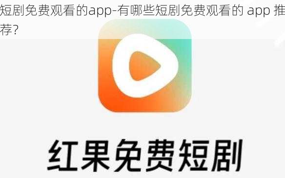 短剧免费观看的app-有哪些短剧免费观看的 app 推荐？