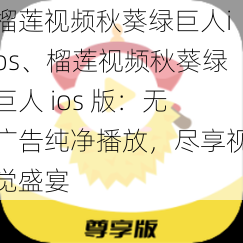 榴莲视频秋葵绿巨人ios、榴莲视频秋葵绿巨人 ios 版：无广告纯净播放，尽享视觉盛宴