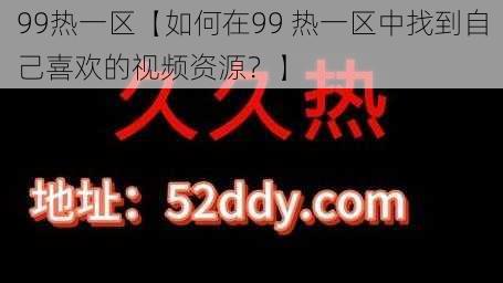 99热一区【如何在99 热一区中找到自己喜欢的视频资源？】