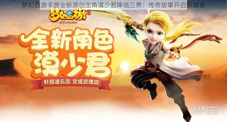 梦幻西游手游全新原创主角漠少君降临三界：传奇故事开启新篇章