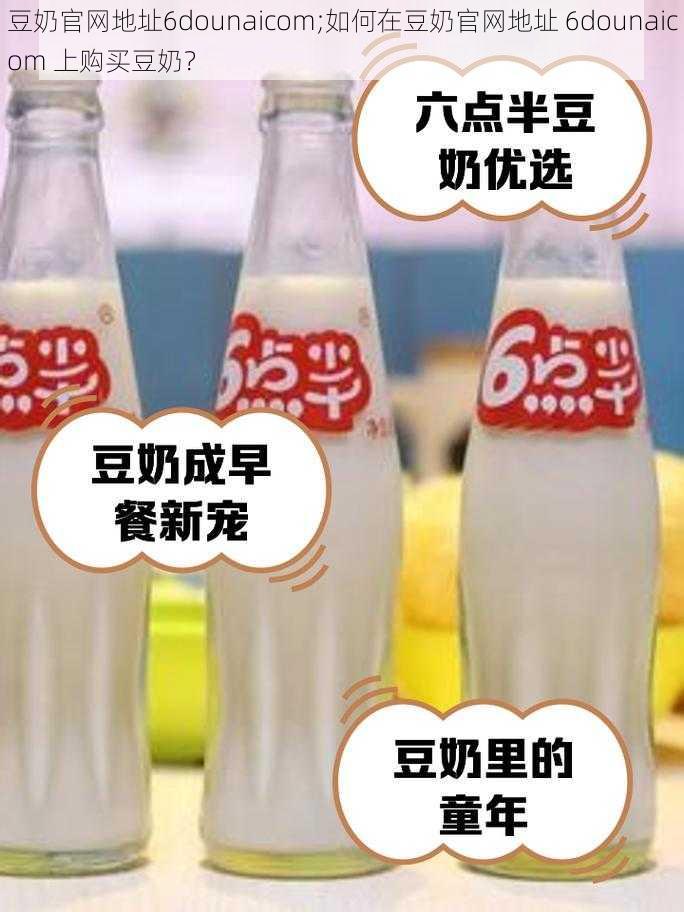 豆奶官网地址6dounaicom;如何在豆奶官网地址 6dounaicom 上购买豆奶？