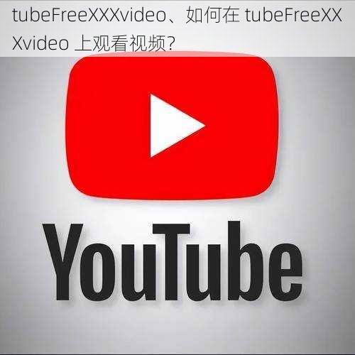 tubeFreeXXXvideo、如何在 tubeFreeXXXvideo 上观看视频？