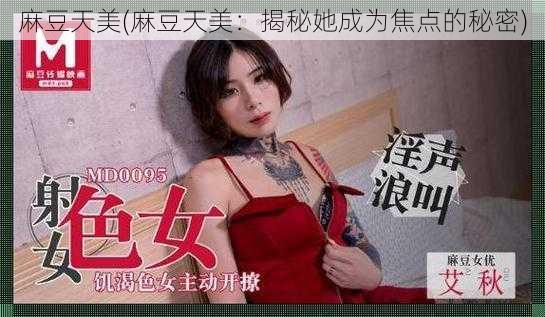 麻豆天美(麻豆天美：揭秘她成为焦点的秘密)