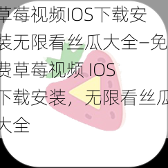 草莓视频IOS下载安装无限看丝瓜大全—免费草莓视频 IOS 下载安装，无限看丝瓜大全