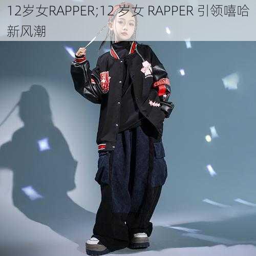 12岁女RAPPER;12 岁女 RAPPER 引领嘻哈新风潮