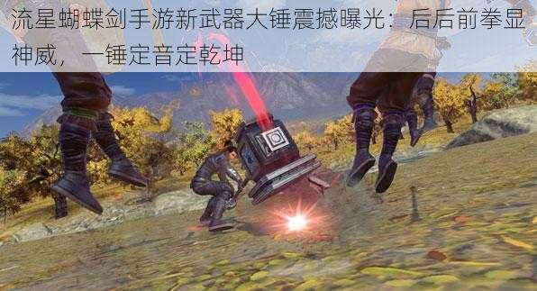 流星蝴蝶剑手游新武器大锤震撼曝光：后后前拳显神威，一锤定音定乾坤