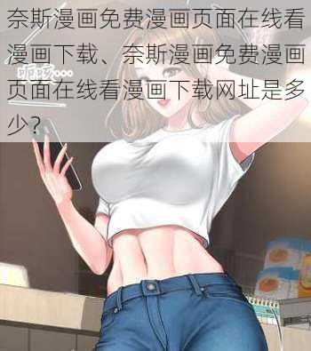 奈斯漫画免费漫画页面在线看漫画下载、奈斯漫画免费漫画页面在线看漫画下载网址是多少？