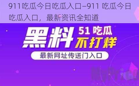 911吃瓜今日吃瓜入口—911 吃瓜今日吃瓜入口，最新资讯全知道