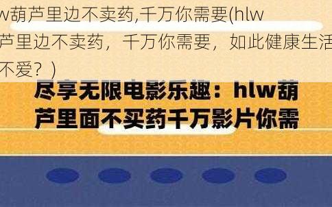 hlw葫芦里边不卖药,千万你需要(hlw 葫芦里边不卖药，千万你需要，如此健康生活谁能不爱？)