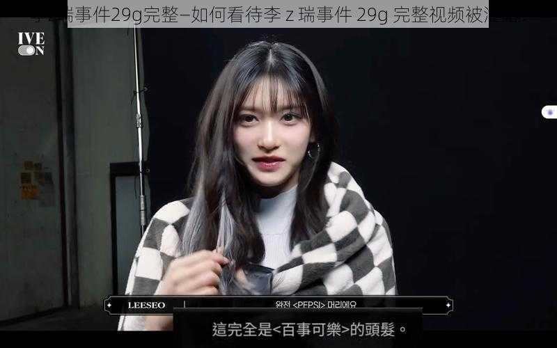 李z瑞事件29g完整—如何看待李 z 瑞事件 29g 完整视频被泄露？