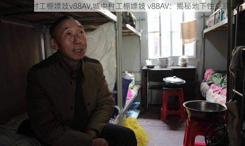 城中村工棚嫖妓v88AV,城中村工棚嫖妓 v88AV：揭秘地下性交易