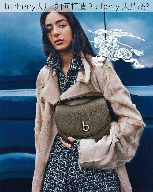 burberry大片;如何打造 Burberry 大片感？