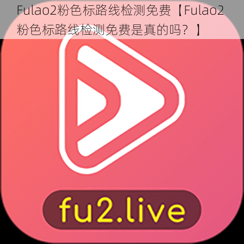 Fulao2粉色标路线检测免费【Fulao2 粉色标路线检测免费是真的吗？】