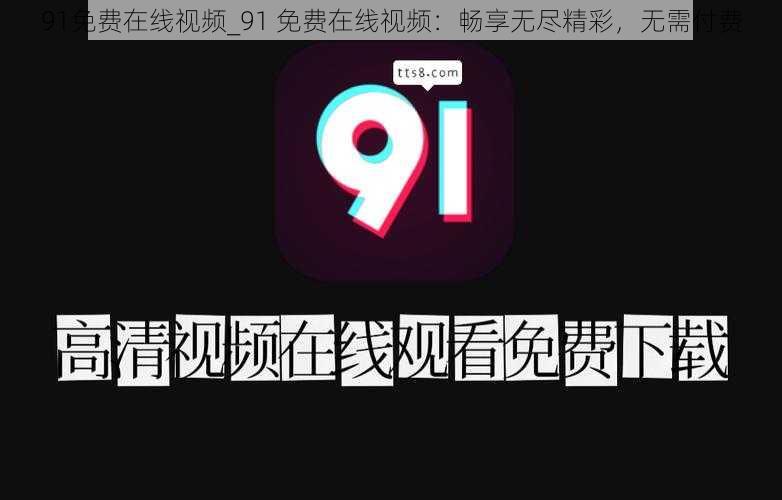 91免费在线视频_91 免费在线视频：畅享无尽精彩，无需付费