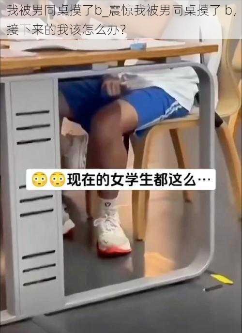 我被男同桌摸了b_震惊我被男同桌摸了 b，接下来的我该怎么办？