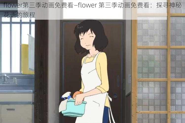 flower第三季动画免费看—flower 第三季动画免费看：探寻神秘花语的旅程