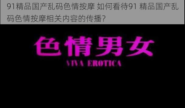 91精品国产乱码色情按摩 如何看待91 精品国产乱码色情按摩相关内容的传播？