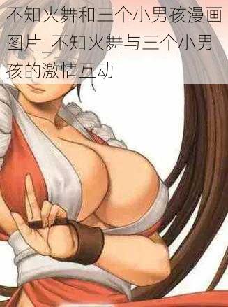 不知火舞和三个小男孩漫画图片_不知火舞与三个小男孩的激情互动