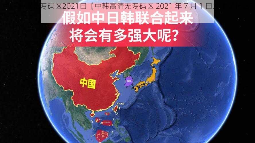 中韩高清无专码区2021曰【中韩高清无专码区 2021 年 7 月 1 曰发生了什么？】