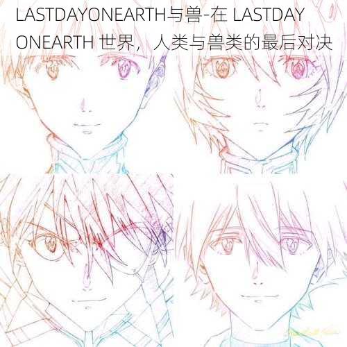 LASTDAYONEARTH与兽-在 LASTDAYONEARTH 世界，人类与兽类的最后对决