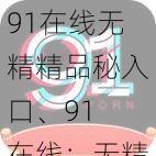 91在线无精精品秘入口、91 在线：无精精品秘入口，畅享私密视频体验