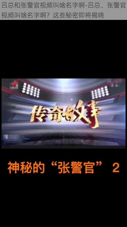 吕总和张警官视频叫啥名字啊-吕总、张警官视频叫啥名字啊？这些秘密即将揭晓