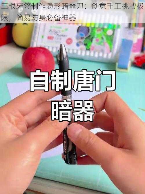 三根牙签制作隐形暗器刀：创意手工挑战极限，简易防身必备神器