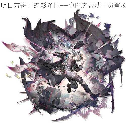 明日方舟：蛇影降世——隐匿之灵动干员登场