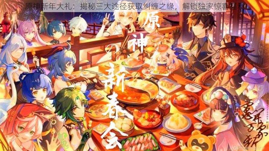 原神新年大礼：揭秘三大途径获取纠缠之缘，解锁独家惊喜福利