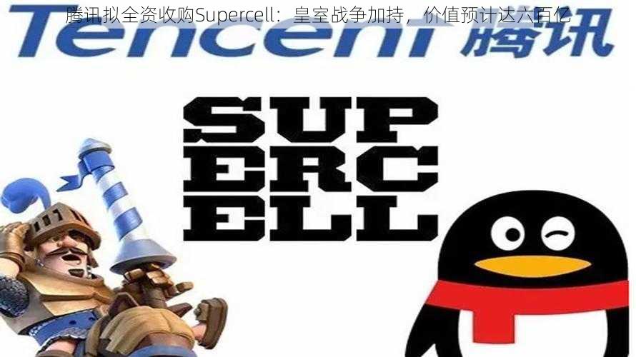 腾讯拟全资收购Supercell：皇室战争加持，价值预计达六百亿