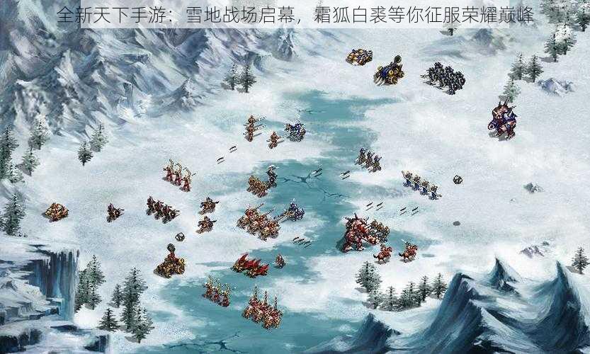 全新天下手游：雪地战场启幕，霜狐白裘等你征服荣耀巅峰