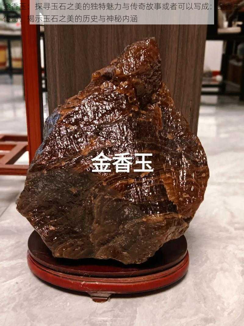 金香玉：探寻玉石之美的独特魅力与传奇故事或者可以写成：金香玉传奇：揭示玉石之美的历史与神秘内涵