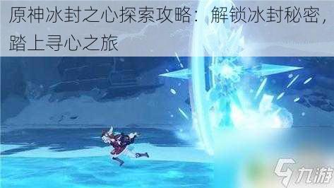 原神冰封之心探索攻略：解锁冰封秘密，踏上寻心之旅